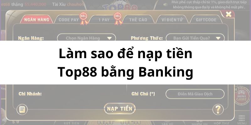 Gỡ rối làm sao để nạp tiền Top88 bằng Banking cho người mới