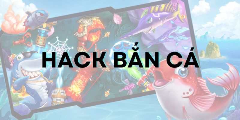 Hack bắn cá: Đánh giá ưu nhược & thủ thuật thắng lớn
